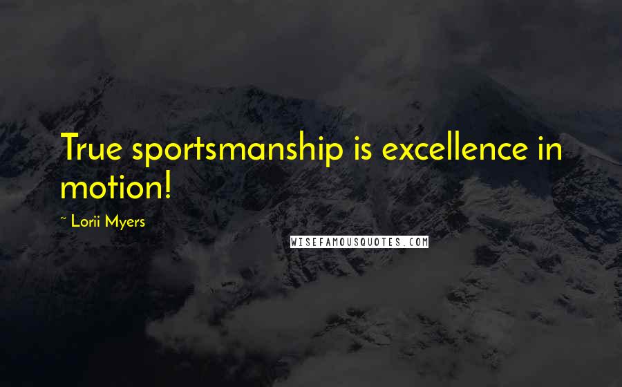 Lorii Myers Quotes: True sportsmanship is excellence in motion!