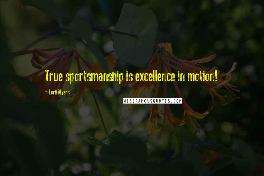 Lorii Myers Quotes: True sportsmanship is excellence in motion!