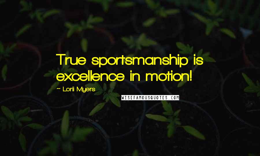 Lorii Myers Quotes: True sportsmanship is excellence in motion!