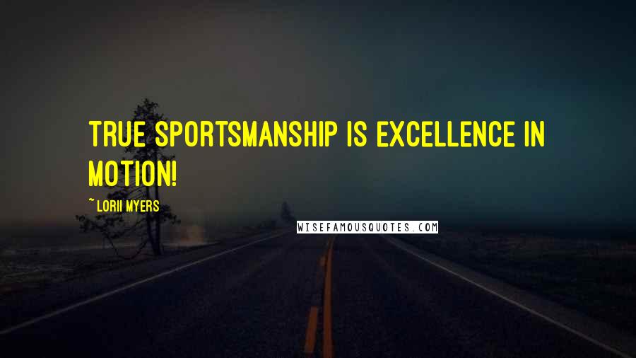 Lorii Myers Quotes: True sportsmanship is excellence in motion!