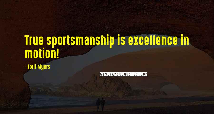 Lorii Myers Quotes: True sportsmanship is excellence in motion!