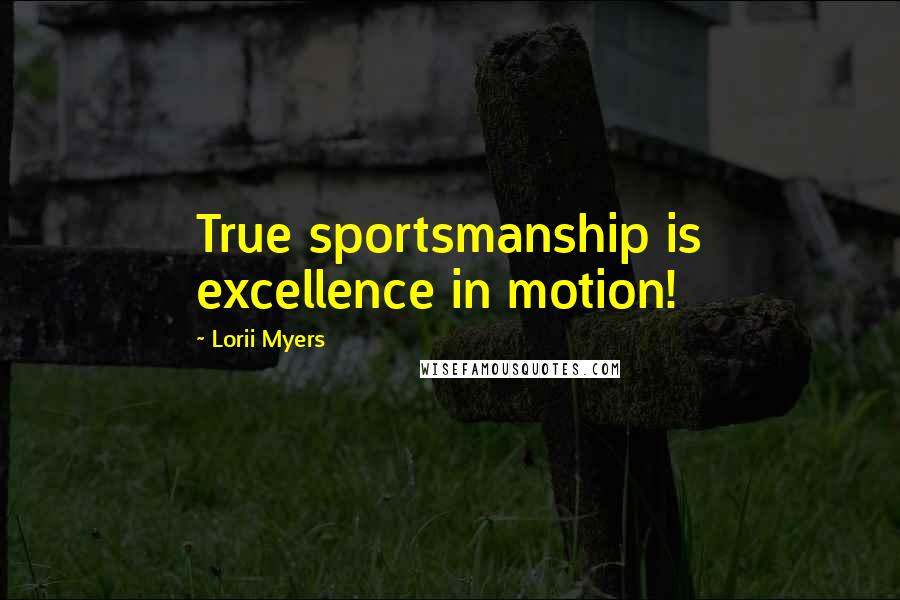 Lorii Myers Quotes: True sportsmanship is excellence in motion!