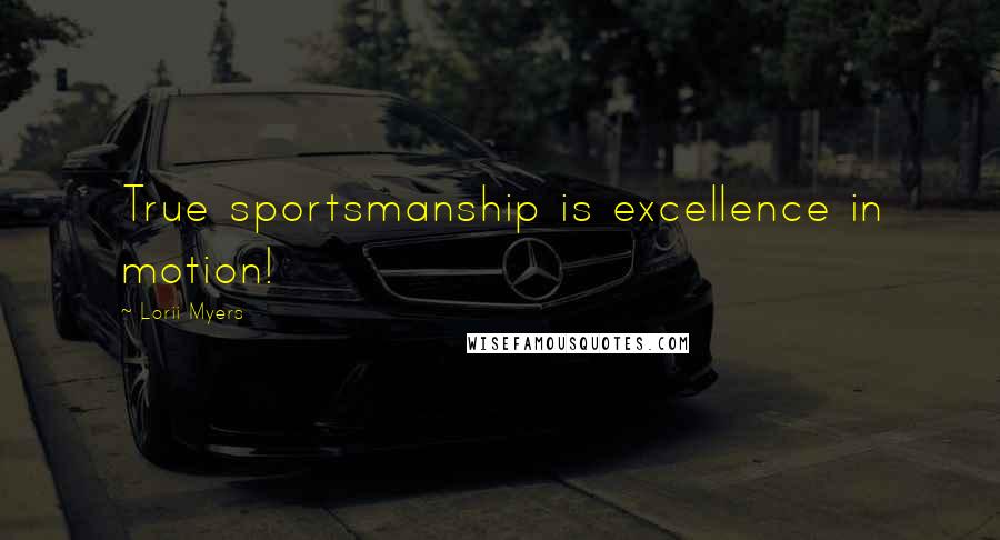 Lorii Myers Quotes: True sportsmanship is excellence in motion!