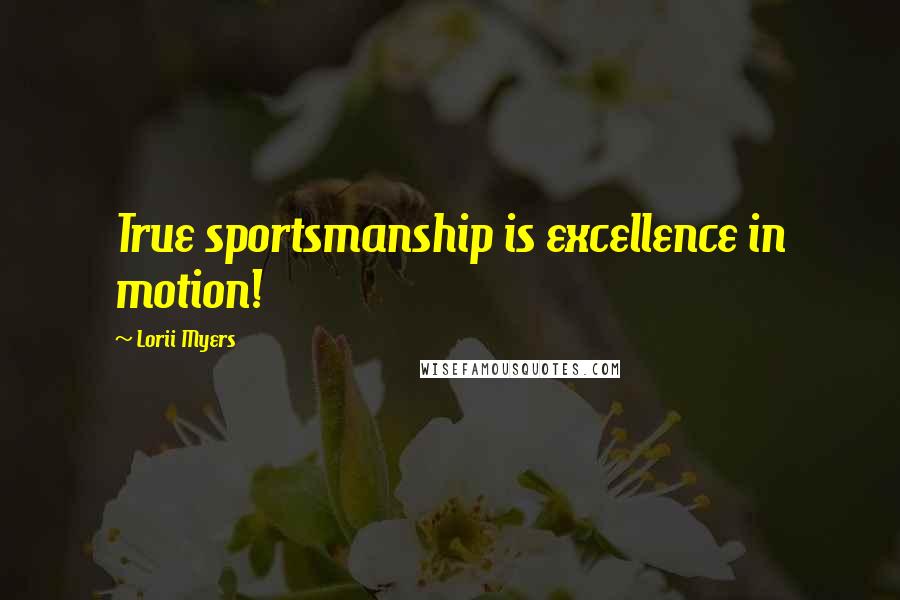 Lorii Myers Quotes: True sportsmanship is excellence in motion!