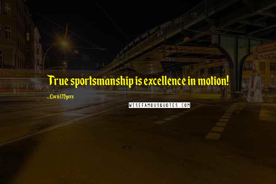 Lorii Myers Quotes: True sportsmanship is excellence in motion!