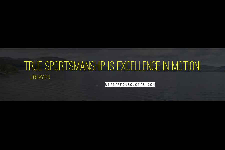 Lorii Myers Quotes: True sportsmanship is excellence in motion!