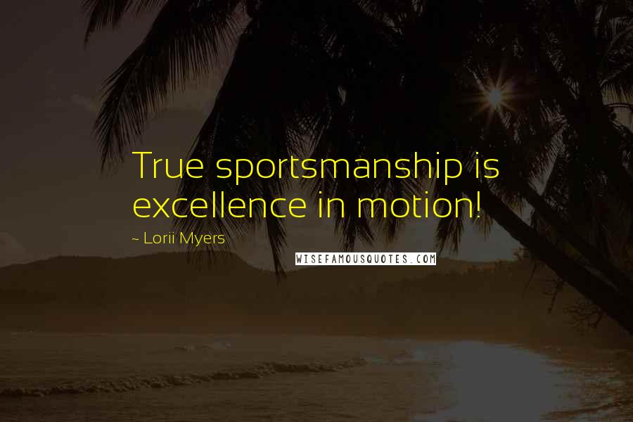 Lorii Myers Quotes: True sportsmanship is excellence in motion!
