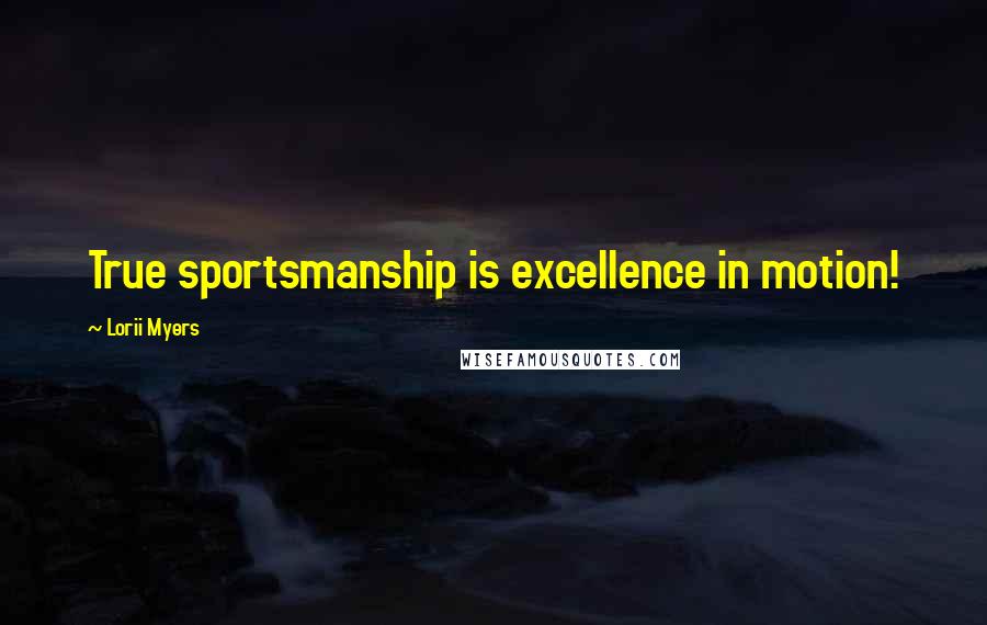 Lorii Myers Quotes: True sportsmanship is excellence in motion!