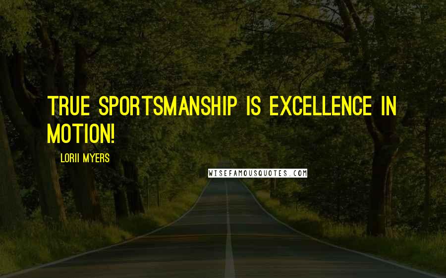 Lorii Myers Quotes: True sportsmanship is excellence in motion!