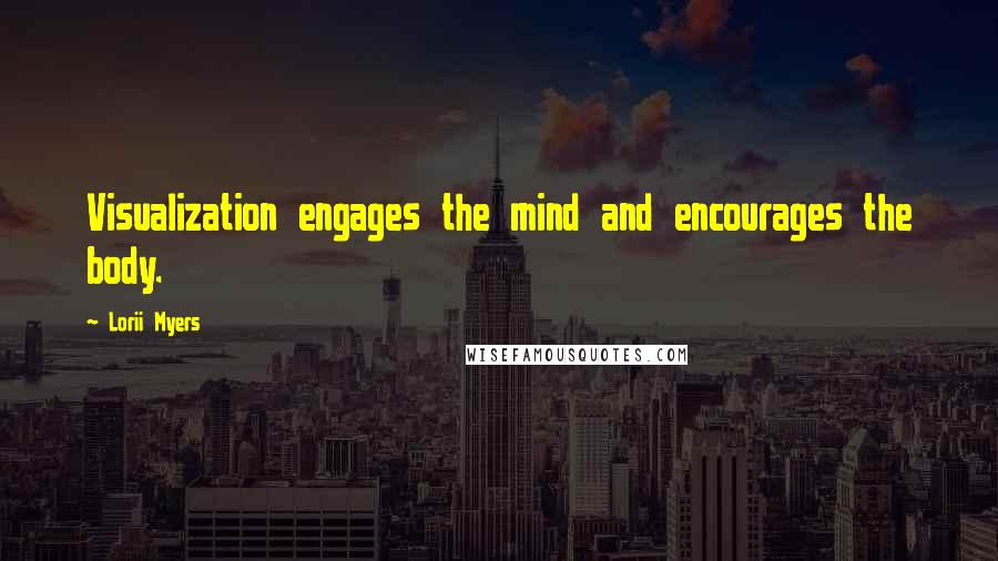 Lorii Myers Quotes: Visualization engages the mind and encourages the body.