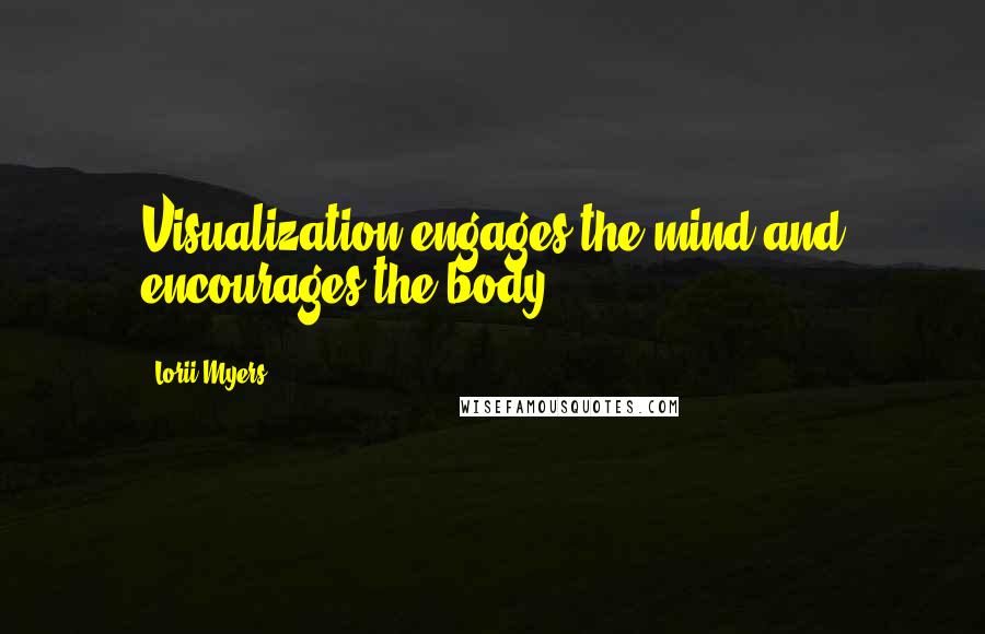Lorii Myers Quotes: Visualization engages the mind and encourages the body.