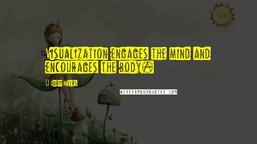 Lorii Myers Quotes: Visualization engages the mind and encourages the body.