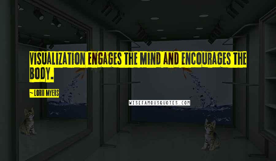 Lorii Myers Quotes: Visualization engages the mind and encourages the body.