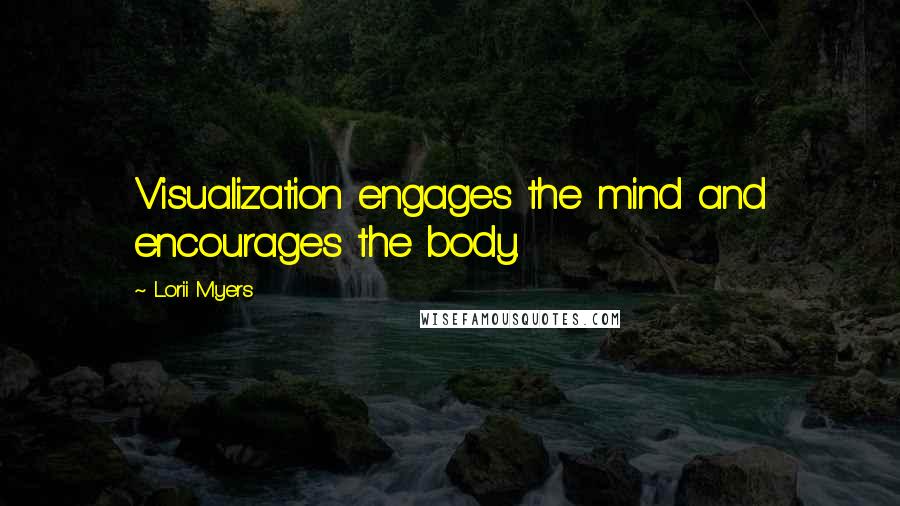 Lorii Myers Quotes: Visualization engages the mind and encourages the body.