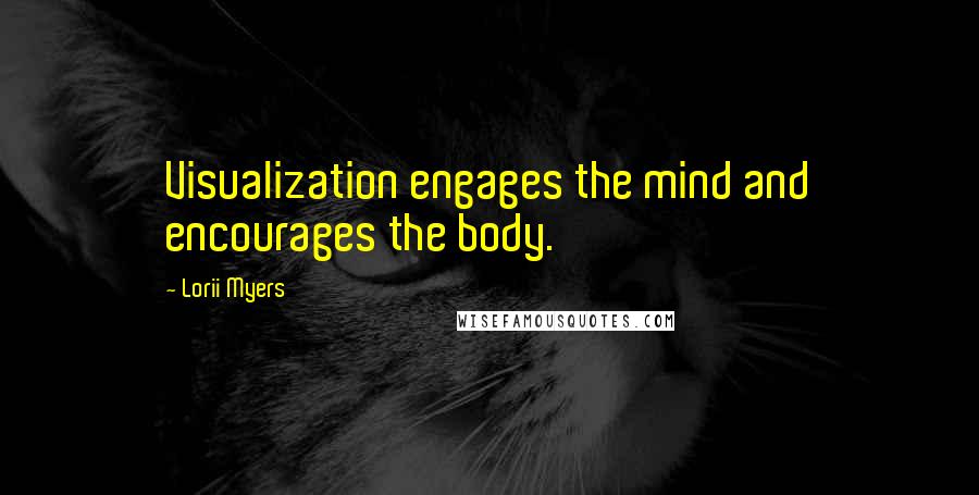 Lorii Myers Quotes: Visualization engages the mind and encourages the body.