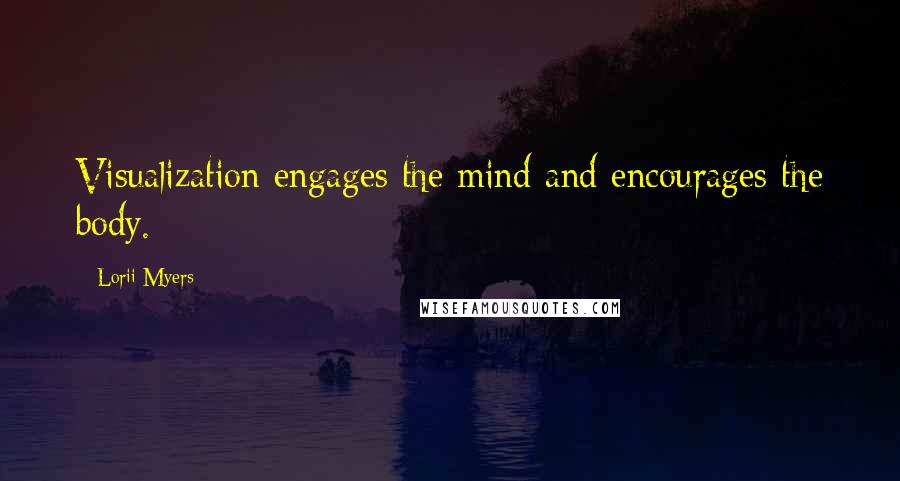 Lorii Myers Quotes: Visualization engages the mind and encourages the body.