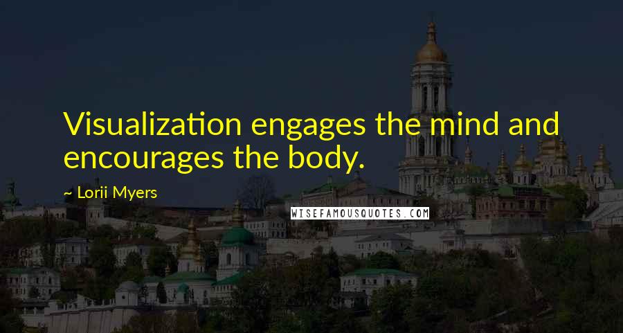Lorii Myers Quotes: Visualization engages the mind and encourages the body.