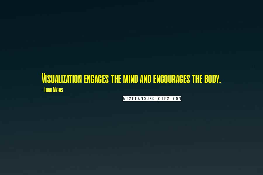 Lorii Myers Quotes: Visualization engages the mind and encourages the body.