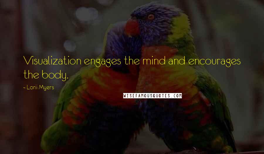 Lorii Myers Quotes: Visualization engages the mind and encourages the body.