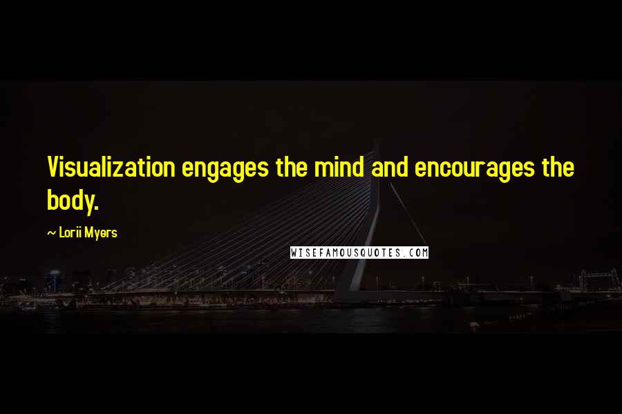 Lorii Myers Quotes: Visualization engages the mind and encourages the body.