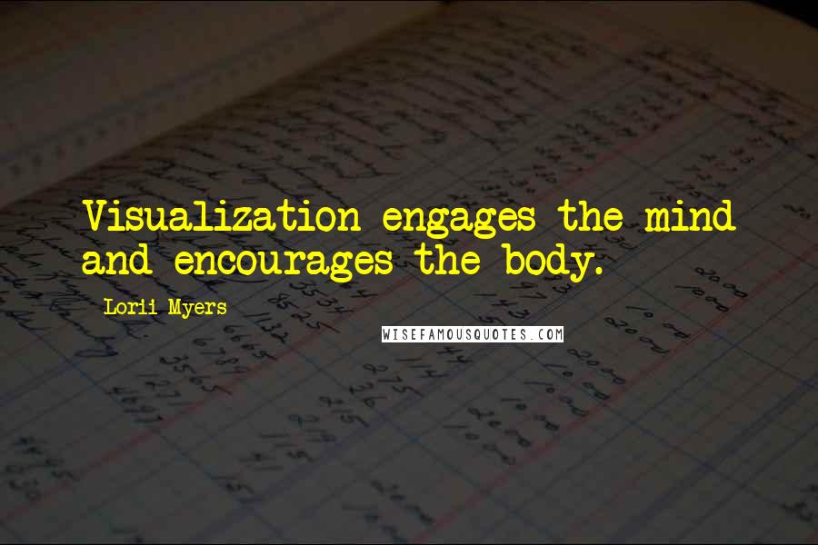Lorii Myers Quotes: Visualization engages the mind and encourages the body.