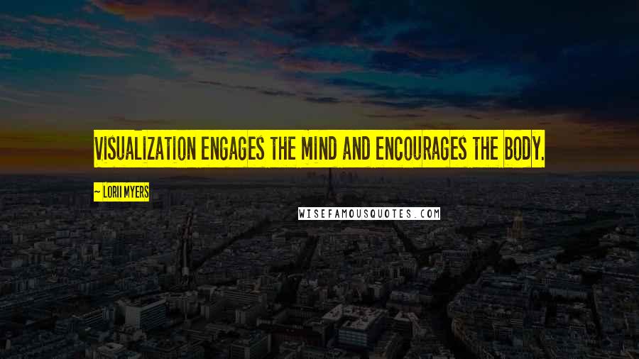 Lorii Myers Quotes: Visualization engages the mind and encourages the body.