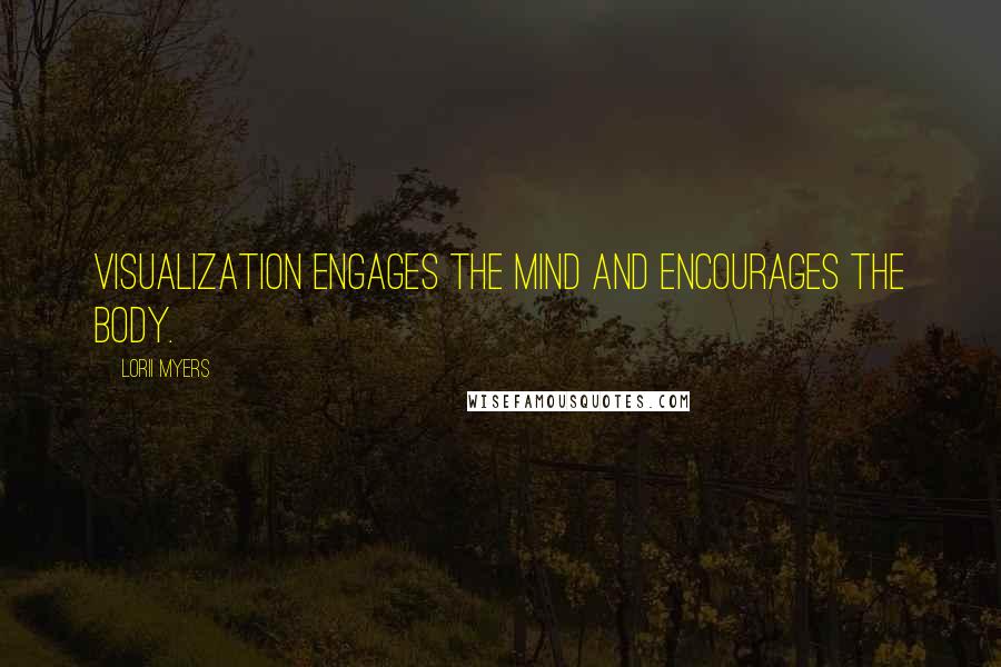 Lorii Myers Quotes: Visualization engages the mind and encourages the body.