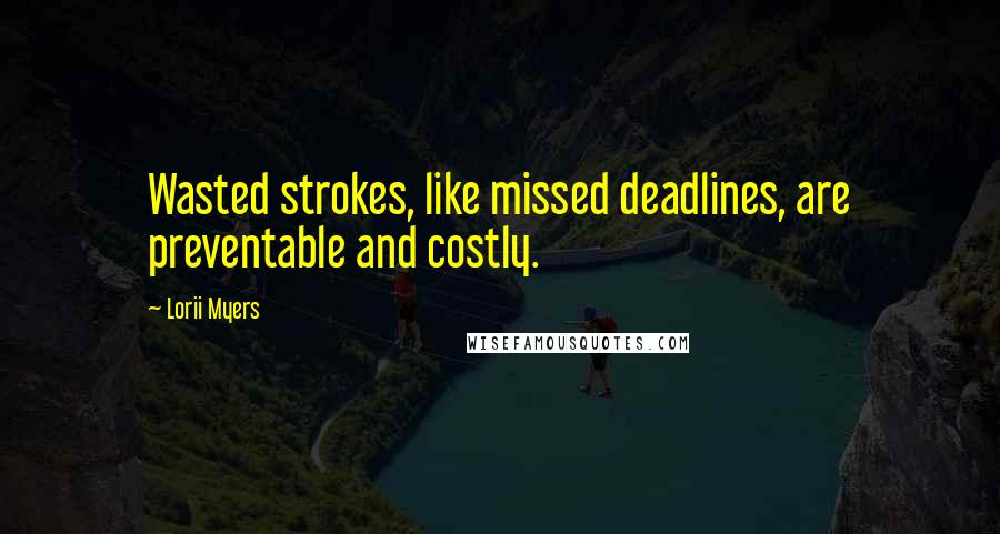 Lorii Myers Quotes: Wasted strokes, like missed deadlines, are preventable and costly.