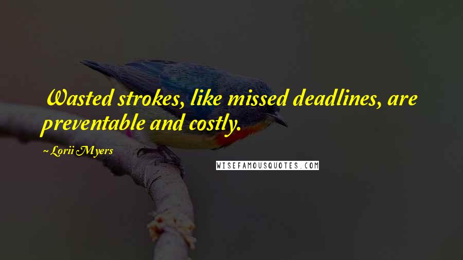 Lorii Myers Quotes: Wasted strokes, like missed deadlines, are preventable and costly.