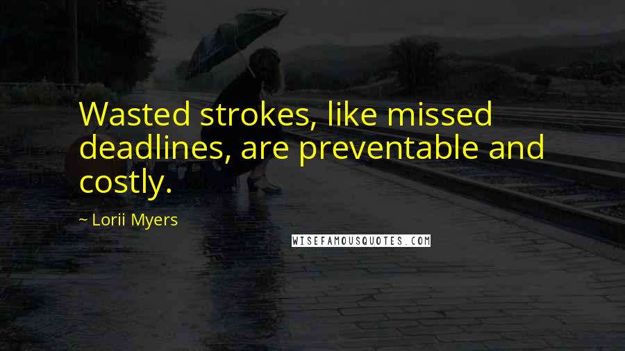 Lorii Myers Quotes: Wasted strokes, like missed deadlines, are preventable and costly.