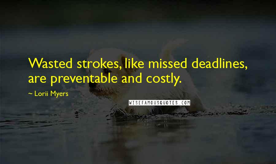 Lorii Myers Quotes: Wasted strokes, like missed deadlines, are preventable and costly.