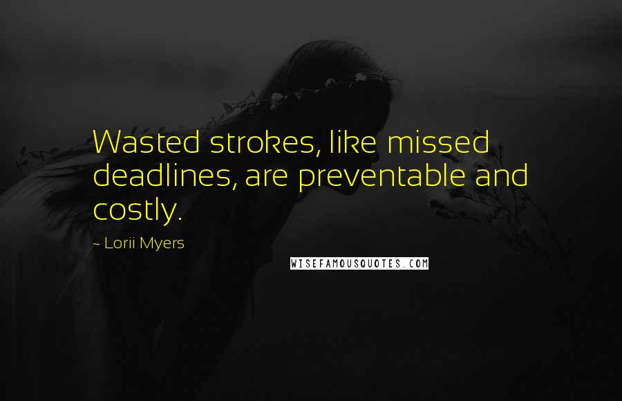 Lorii Myers Quotes: Wasted strokes, like missed deadlines, are preventable and costly.