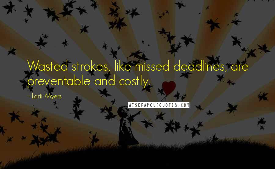 Lorii Myers Quotes: Wasted strokes, like missed deadlines, are preventable and costly.