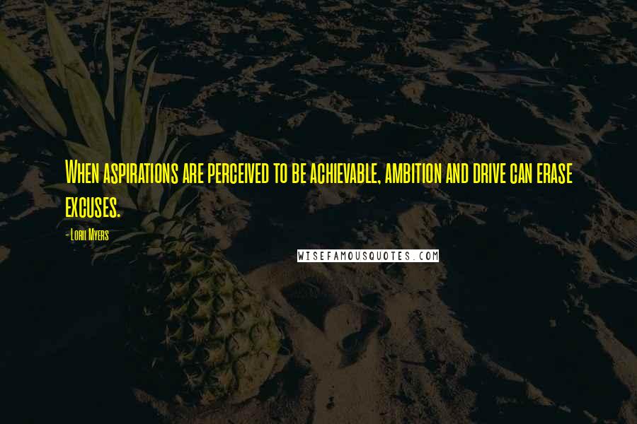 Lorii Myers Quotes: When aspirations are perceived to be achievable, ambition and drive can erase excuses.