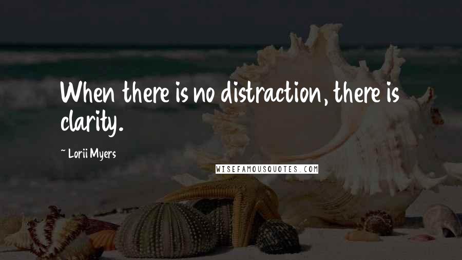 Lorii Myers Quotes: When there is no distraction, there is clarity.