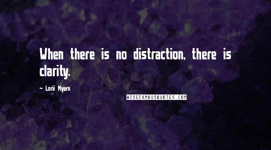 Lorii Myers Quotes: When there is no distraction, there is clarity.