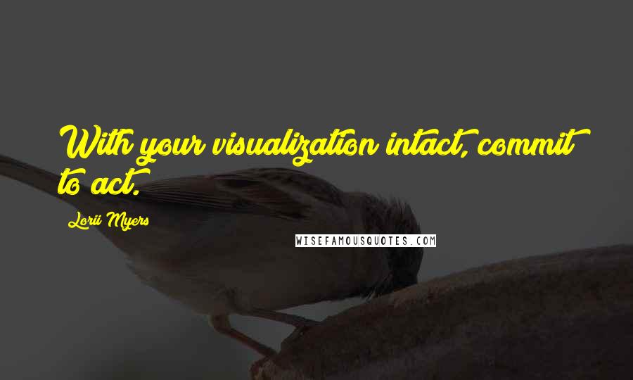 Lorii Myers Quotes: With your visualization intact, commit to act.