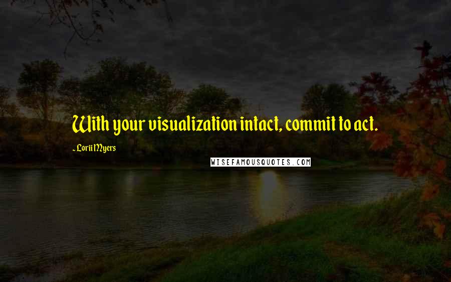 Lorii Myers Quotes: With your visualization intact, commit to act.