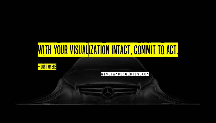Lorii Myers Quotes: With your visualization intact, commit to act.
