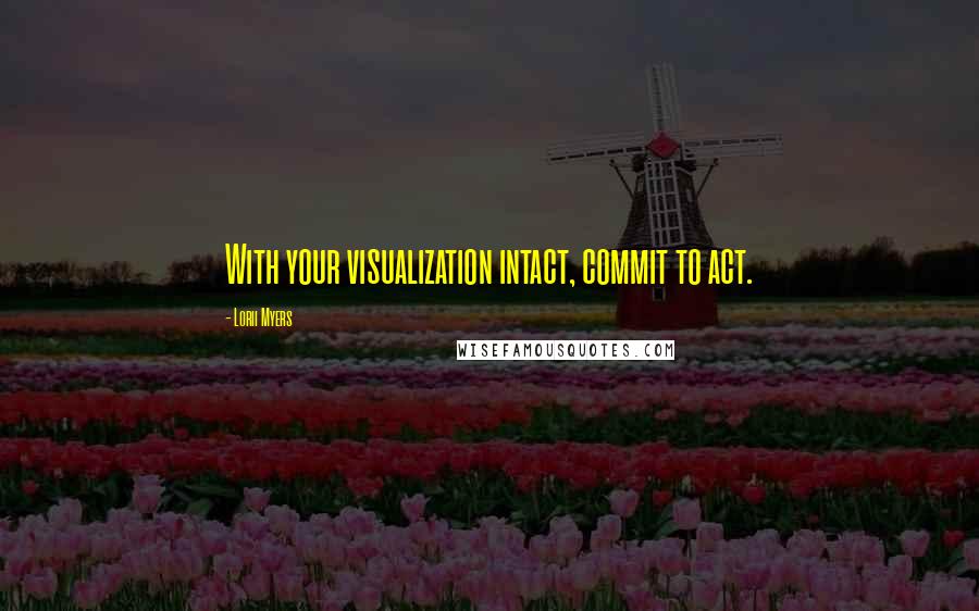 Lorii Myers Quotes: With your visualization intact, commit to act.