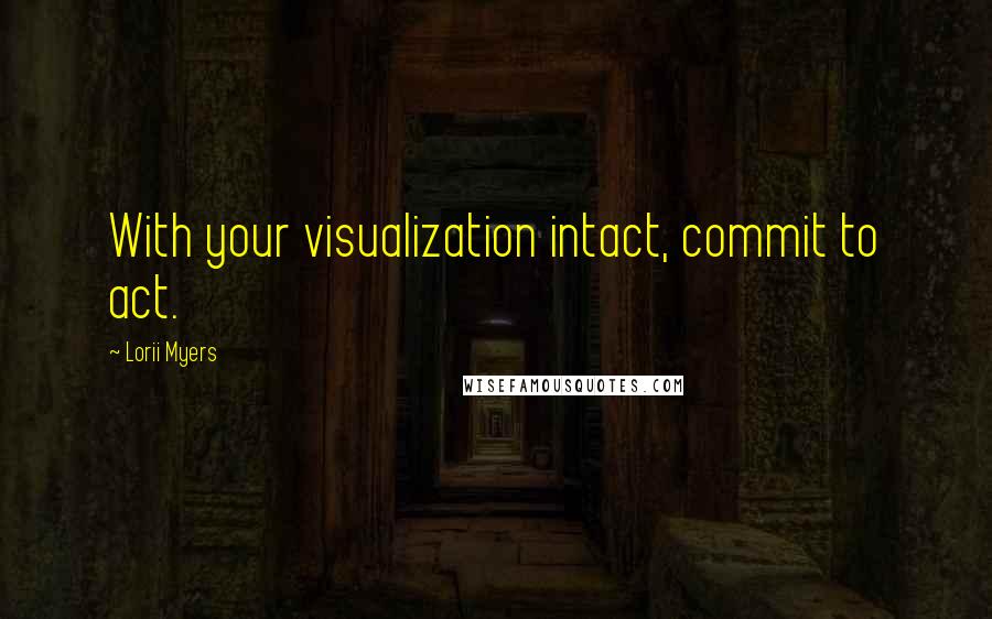 Lorii Myers Quotes: With your visualization intact, commit to act.