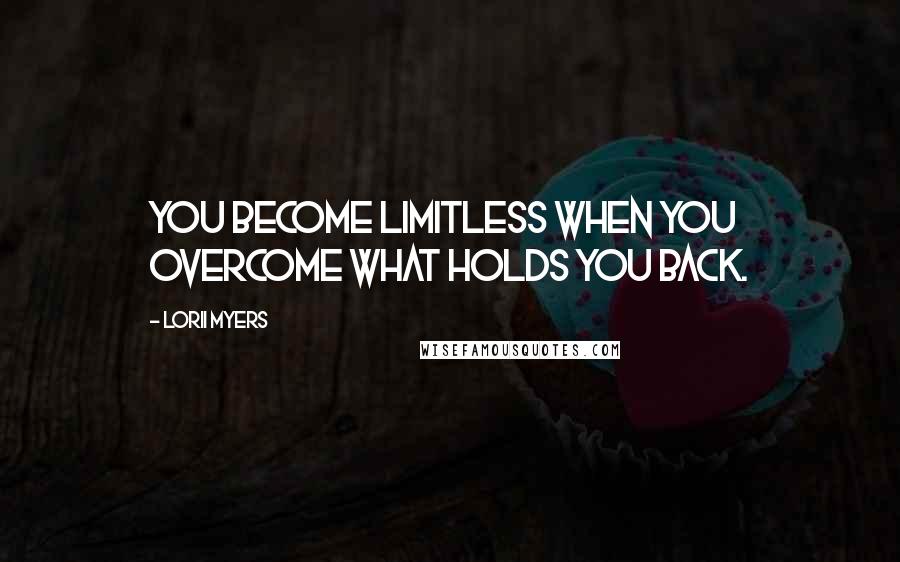 Lorii Myers Quotes: You become limitless when you overcome what holds you back.