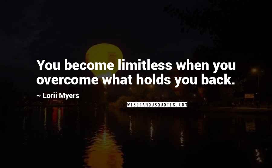 Lorii Myers Quotes: You become limitless when you overcome what holds you back.