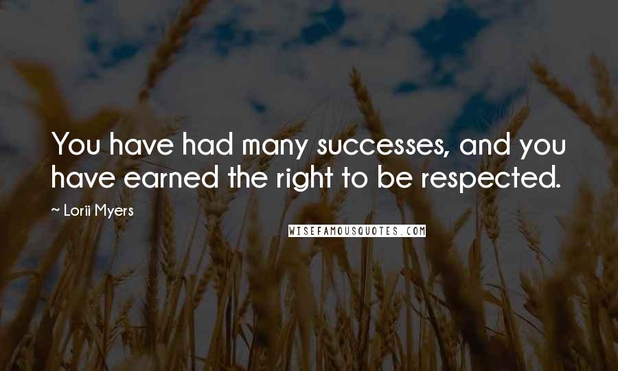 Lorii Myers Quotes: You have had many successes, and you have earned the right to be respected.