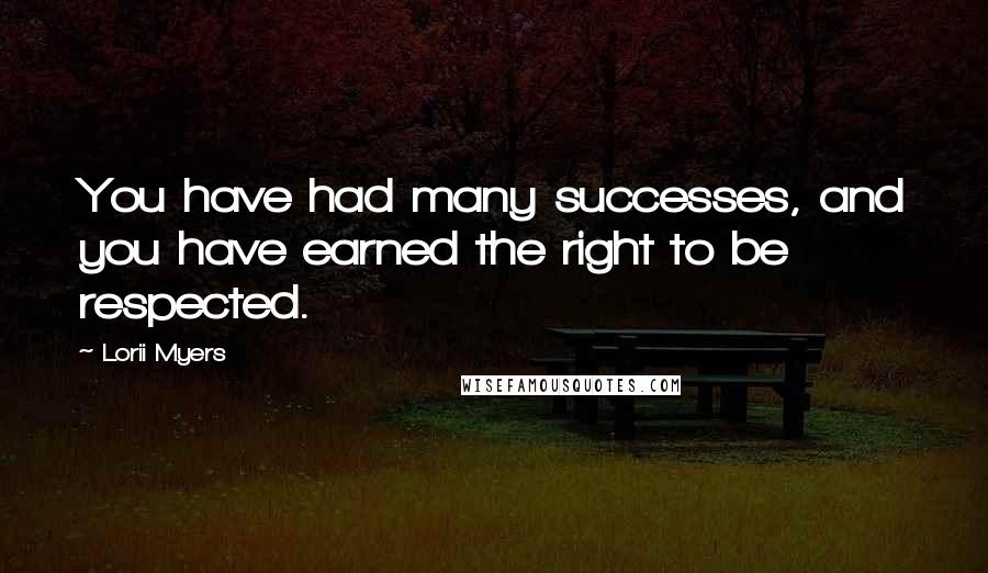 Lorii Myers Quotes: You have had many successes, and you have earned the right to be respected.