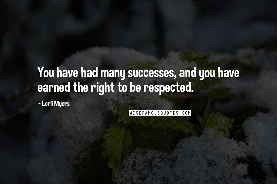 Lorii Myers Quotes: You have had many successes, and you have earned the right to be respected.