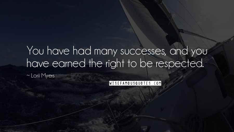 Lorii Myers Quotes: You have had many successes, and you have earned the right to be respected.