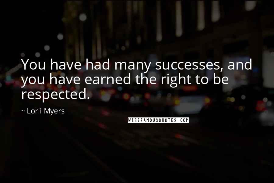 Lorii Myers Quotes: You have had many successes, and you have earned the right to be respected.