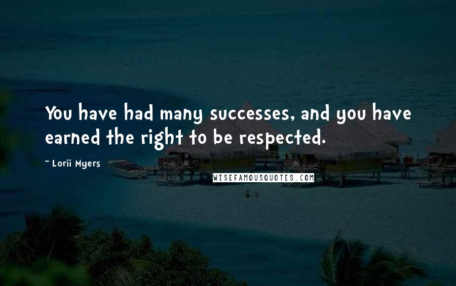 Lorii Myers Quotes: You have had many successes, and you have earned the right to be respected.