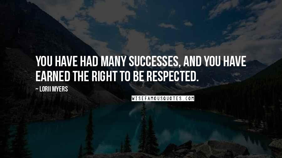 Lorii Myers Quotes: You have had many successes, and you have earned the right to be respected.